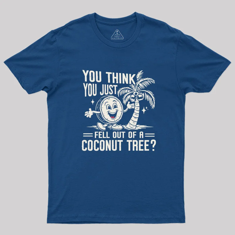 You Think You Just Fell Out of a Coconut Tree Geek T-Shirt